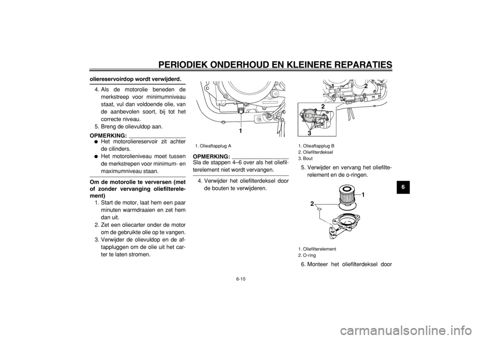 YAMAHA TDM 900 2004  Instructieboekje (in Dutch)  
PERIODIEK ONDERHOUD EN KLEINERE REPARATIES 
6-10 
2
3
4
5
67
8
9
 
oliereservoirdop wordt verwijderd. 
4. Als de motorolie beneden de
merkstreep voor minimumniveau
staat, vul dan voldoende olie, van