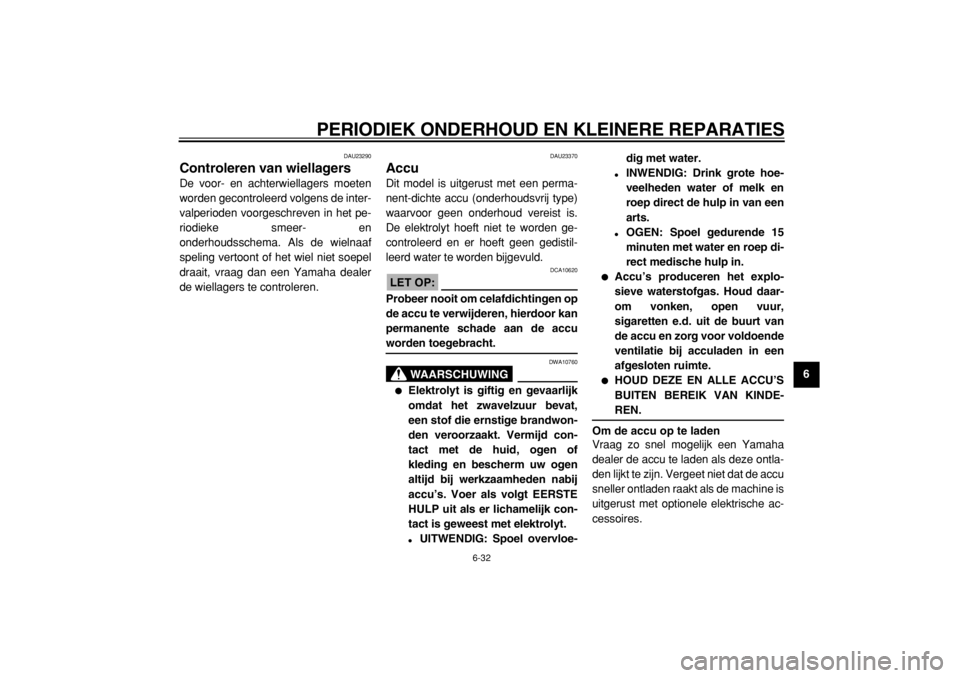 YAMAHA TDM 900 2004  Instructieboekje (in Dutch)  
PERIODIEK ONDERHOUD EN KLEINERE REPARATIES 
6-32 
2
3
4
5
67
8
9
 
DAU23290 
Controleren van wiellagers  
De voor- en achterwiellagers moeten
worden gecontroleerd volgens de inter-
valperioden voorg