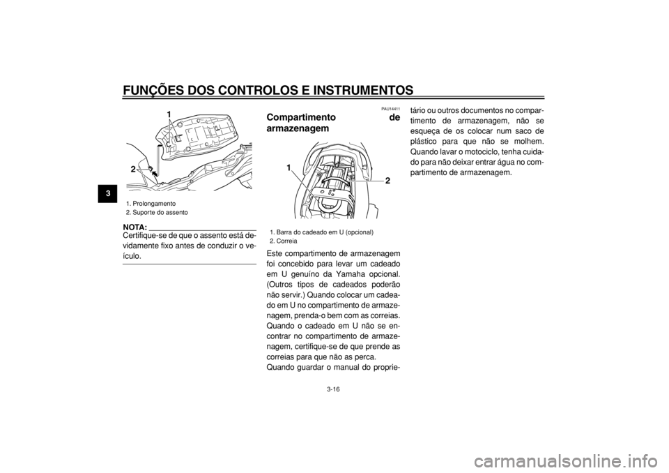 YAMAHA TDM 900 2004  Manual de utilização (in Portuguese)  
FUNÇÕES DOS CONTROLOS E INSTRUMENTOS 
3-16 
1
2
3
4
5
6
7
8
9
NOTA: 
Certifique-se de que o assento está de-
vidamente fixo antes de conduzir o ve-
 
ículo. 
PAU14411 
Compartimento de
armazenag