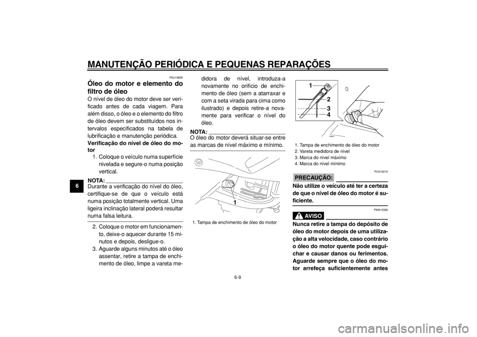 YAMAHA TDM 900 2004  Manual de utilização (in Portuguese)  
MANUTENÇÃO PERIÓDICA E PEQUENAS REPARAÇÕES 
6-9 
1
2
3
4
5
6
7
8
9
 
PAU19830 
Óleo do motor e elemento do
filtro de óleo  
O nível de óleo do motor deve ser veri-
ficado antes de cada viag