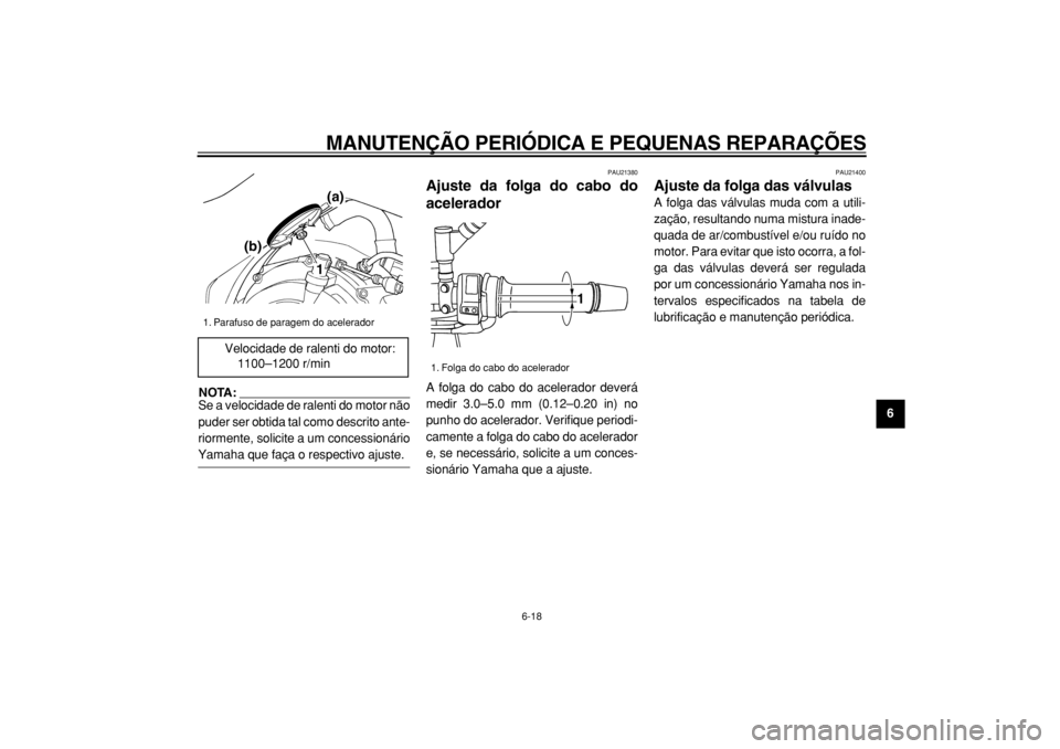 YAMAHA TDM 900 2004  Manual de utilização (in Portuguese)  
MANUTENÇÃO PERIÓDICA E PEQUENAS REPARAÇÕES 
6-18 
2
3
4
5
67
8
9
NOTA: 
Se a velocidade de ralenti do motor não
puder ser obtida tal como descrito ante-
riormente, solicite a um concessionári
