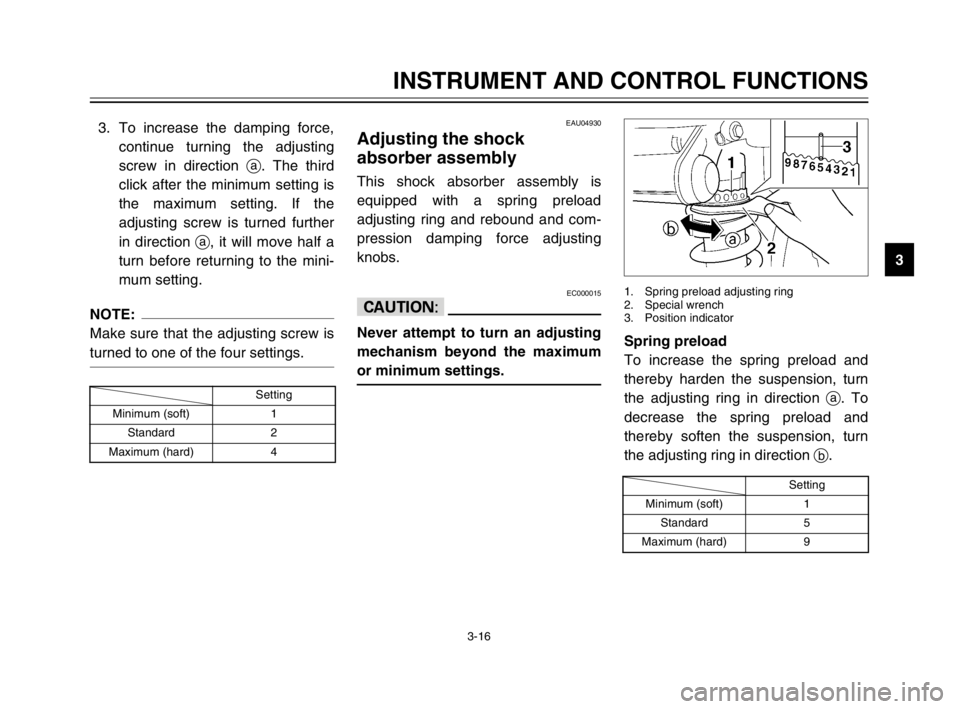 YAMAHA TDM 900 2003 Owners Manual 3-16
INSTRUMENT AND CONTROL FUNCTIONS
3 3. To increase the damping force,
continue turning the adjusting
screw in direction a. The third
click after the minimum setting is
the maximum setting. If the
