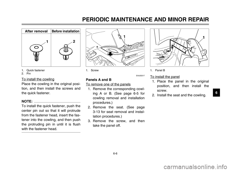 YAMAHA TDM 900 2003  Owners Manual 6-6
PERIODIC MAINTENANCE AND MINOR REPAIR
6 To install the cowling
Place the cowling in the original posi-
tion, and then install the screws and
the quick fastener.
NOTE:
To install the quick fastener