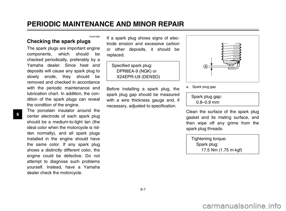 YAMAHA TDM 900 2003 User Guide 6-7
PERIODIC MAINTENANCE AND MINOR REPAIR
6
EAU01880
Checking the spark plugsSpark plugs, checkingThe spark plugs are important engine
components, which should be
checked periodically, preferably by a