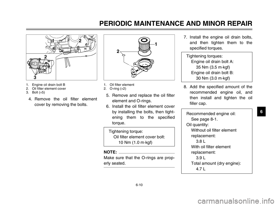 YAMAHA TDM 900 2003 User Guide 6-10
PERIODIC MAINTENANCE AND MINOR REPAIR
6 4. Remove the oil filter element
cover by removing the bolts.
1. Engine oil drain bolt B
2. Oil filter element cover
3. Bolt (×5)
7. Install the engine oi