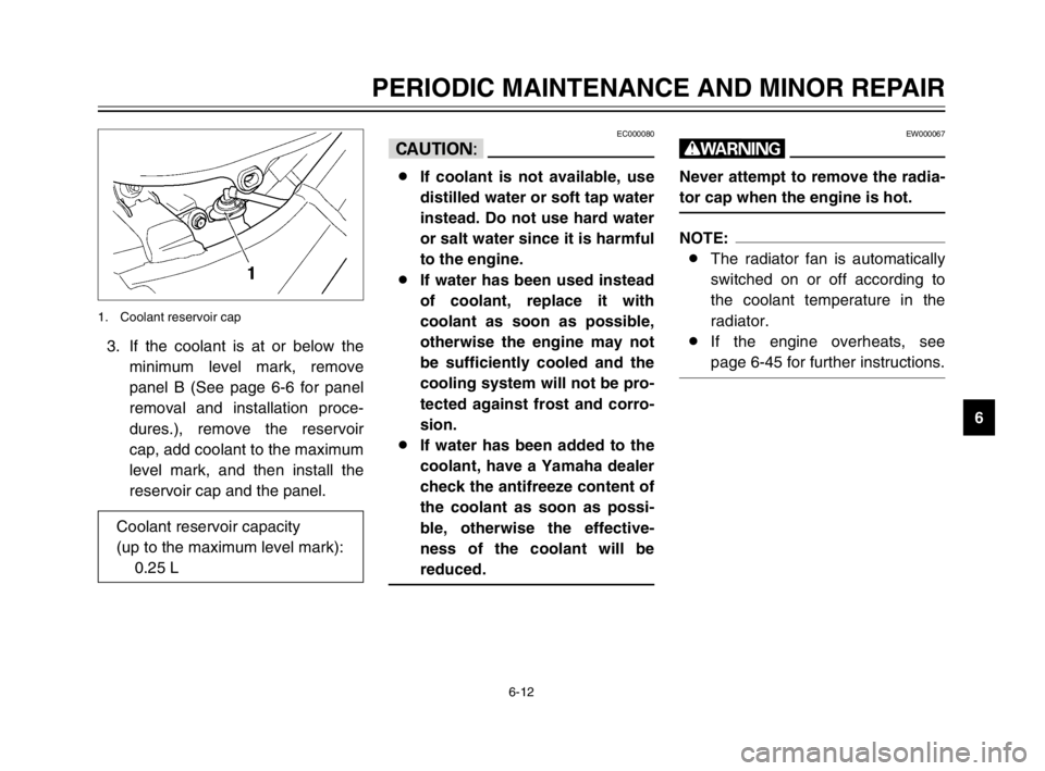 YAMAHA TDM 900 2003 Owners Manual 6-12
PERIODIC MAINTENANCE AND MINOR REPAIR
6 3. If the coolant is at or below the
minimum level mark, remove
panel B (See page 6-6 for panel
removal and installation proce-
dures.), remove the reservo YAMAHA TDM 900 2003 Owners Manual 6-12
PERIODIC MAINTENANCE AND MINOR REPAIR
6 3. If the coolant is at or below the
minimum level mark, remove
panel B (See page 6-6 for panel
removal and installation proce-
dures.), remove the reservo