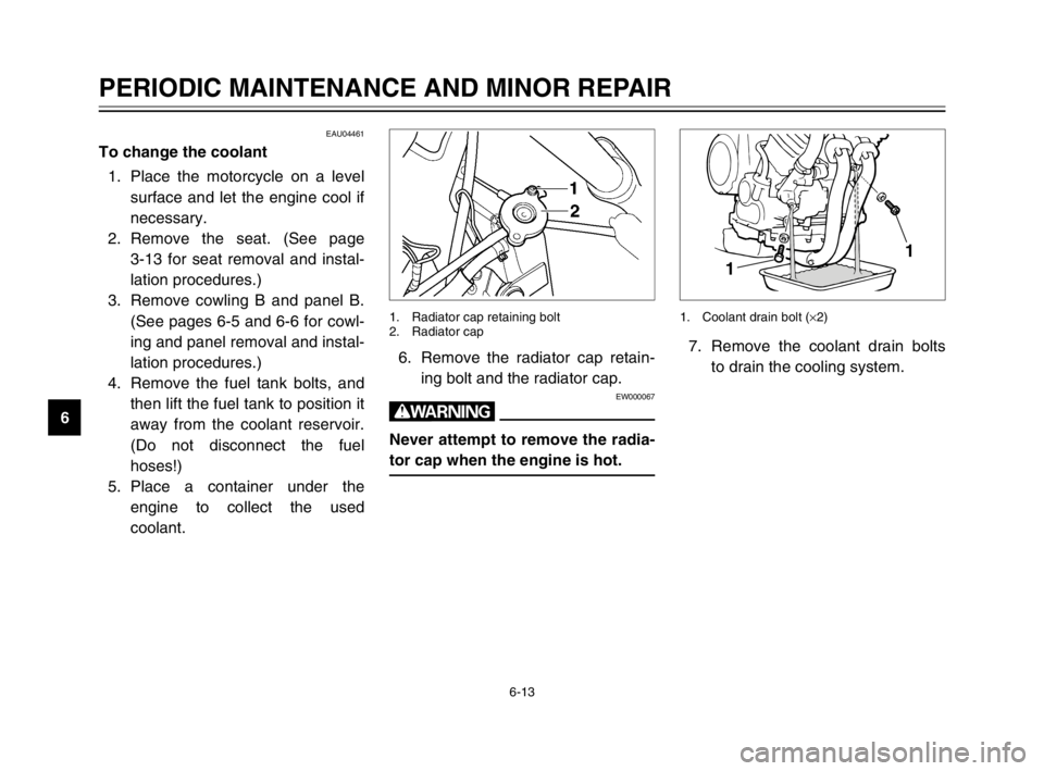 YAMAHA TDM 900 2003 Owners Manual 6-13
PERIODIC MAINTENANCE AND MINOR REPAIR
6
EAU04461
To change the coolantChanging1. Place the motorcycle on a level
surface and let the engine cool if
necessary.
2. Remove the seat. (See page
3-13 YAMAHA TDM 900 2003 Owners Manual 6-13
PERIODIC MAINTENANCE AND MINOR REPAIR
6
EAU04461
To change the coolantChanging1. Place the motorcycle on a level
surface and let the engine cool if
necessary.
2. Remove the seat. (See page
3-13