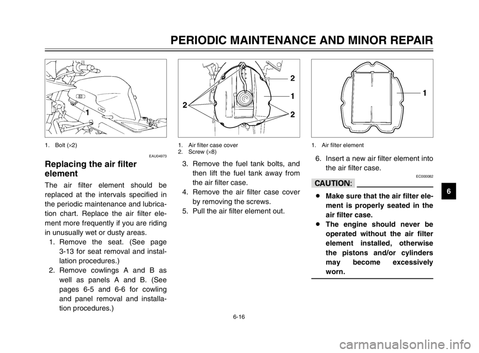 YAMAHA TDM 900 2003 Repair Manual 6-16
PERIODIC MAINTENANCE AND MINOR REPAIR
6
EAU04973
Replacing the air filter
element
Air filter element, replacingThe air filter element should be
replaced at the intervals specified in
the periodi YAMAHA TDM 900 2003 Repair Manual 6-16
PERIODIC MAINTENANCE AND MINOR REPAIR
6
EAU04973
Replacing the air filter
element
Air filter element, replacingThe air filter element should be
replaced at the intervals specified in
the periodi