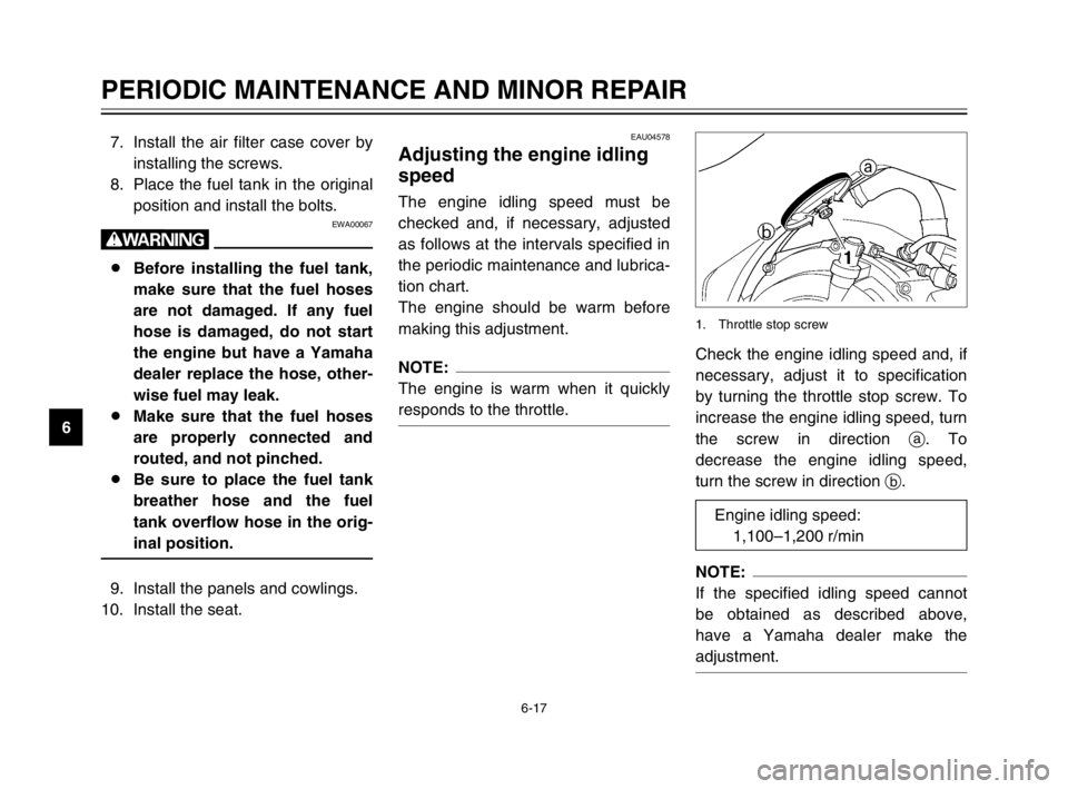 YAMAHA TDM 900 2003 Repair Manual 6-17
PERIODIC MAINTENANCE AND MINOR REPAIR
67. Install the air filter case cover by
installing the screws.
8. Place the fuel tank in the original
position and install the bolts.
EWA00067
w
8Before ins YAMAHA TDM 900 2003 Repair Manual 6-17
PERIODIC MAINTENANCE AND MINOR REPAIR
67. Install the air filter case cover by
installing the screws.
8. Place the fuel tank in the original
position and install the bolts.
EWA00067
w
8Before ins