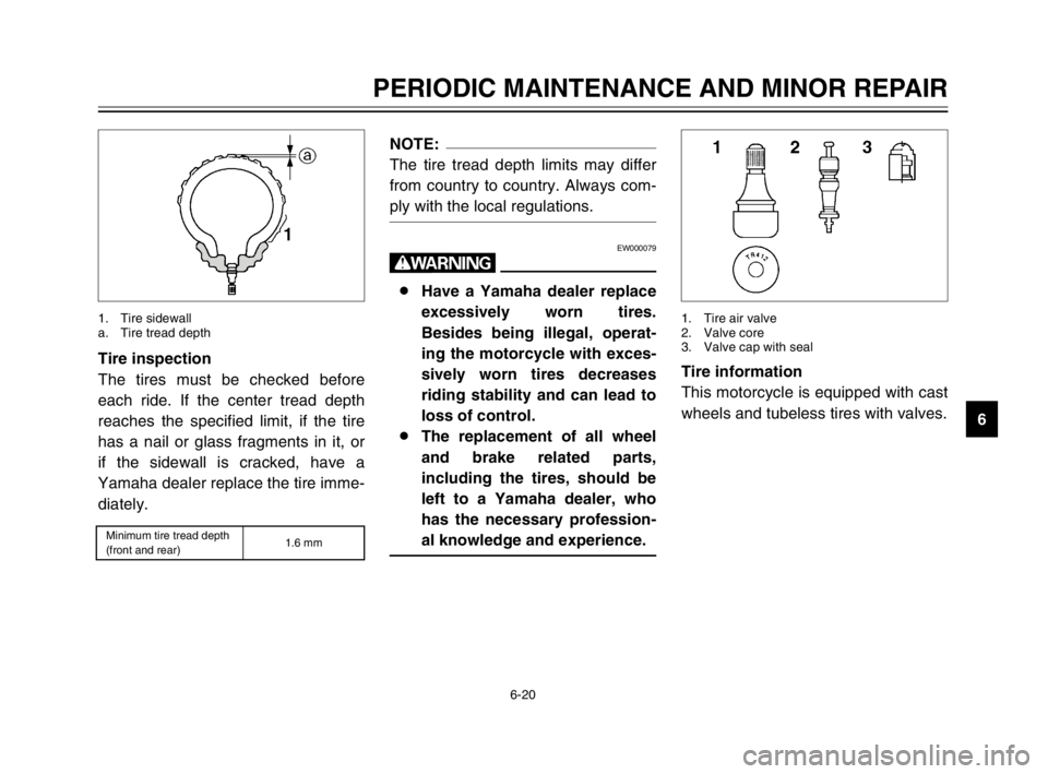 YAMAHA TDM 900 2003 Repair Manual 6-20
PERIODIC MAINTENANCE AND MINOR REPAIR
6 Tire inspection
The tires must be checked before
each ride. If the center tread depth
reaches the specified limit, if the tire
has a nail or glass fragment YAMAHA TDM 900 2003 Repair Manual 6-20
PERIODIC MAINTENANCE AND MINOR REPAIR
6 Tire inspection
The tires must be checked before
each ride. If the center tread depth
reaches the specified limit, if the tire
has a nail or glass fragment