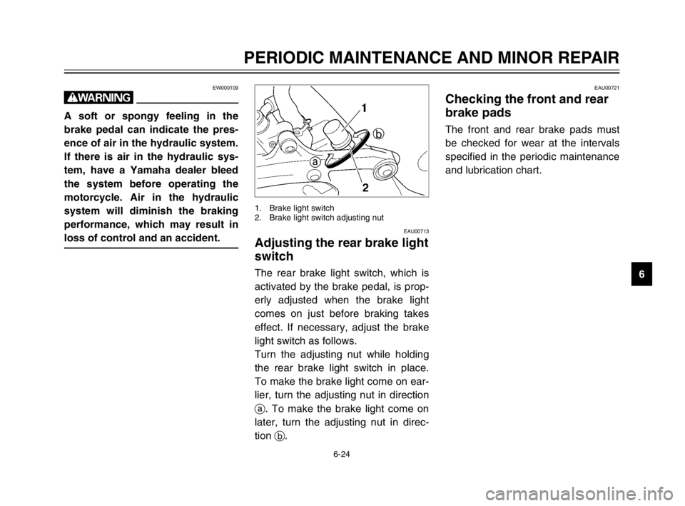 YAMAHA TDM 900 2003 Owners Manual 6-24
PERIODIC MAINTENANCE AND MINOR REPAIR
6
EW000109
w
A soft or spongy feeling in the
brake pedal can indicate the pres-
ence of air in the hydraulic system.
If there is air in the hydraulic sys-
te YAMAHA TDM 900 2003 Owners Manual 6-24
PERIODIC MAINTENANCE AND MINOR REPAIR
6
EW000109
w
A soft or spongy feeling in the
brake pedal can indicate the pres-
ence of air in the hydraulic system.
If there is air in the hydraulic sys-
te