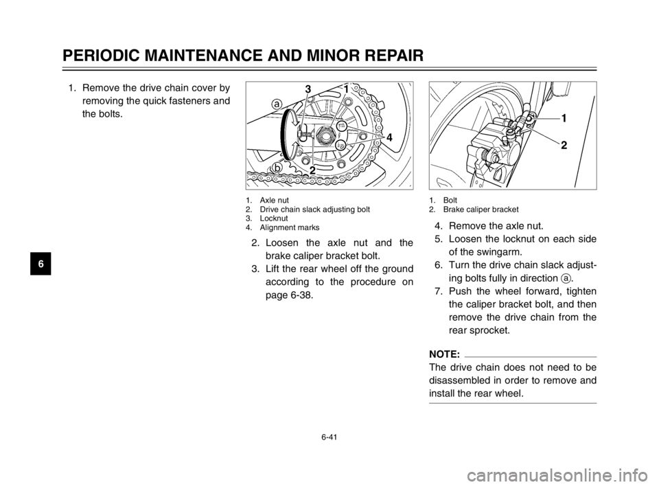 YAMAHA TDM 900 2003 Manual Online 6-41
PERIODIC MAINTENANCE AND MINOR REPAIR
61. Remove the drive chain cover by
removing the quick fasteners and
the bolts.
4. Remove the axle nut.
5. Loosen the locknut on each side
of the swingarm.
6 YAMAHA TDM 900 2003 Manual Online 6-41
PERIODIC MAINTENANCE AND MINOR REPAIR
61. Remove the drive chain cover by
removing the quick fasteners and
the bolts.
4. Remove the axle nut.
5. Loosen the locknut on each side
of the swingarm.
6