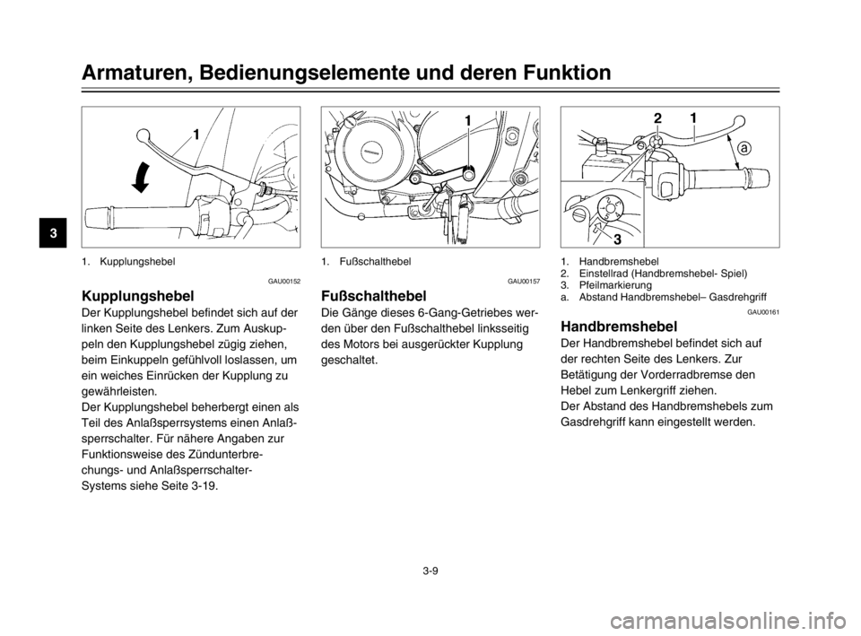 YAMAHA TDM 900 2003  Betriebsanleitungen (in German) 3-9
Armaturen, Bedienungselemente und deren Funktion
3
GAU00152
KupplungshebelKupplungshebel
Der Kupplungshebel befindet sich auf der
linken Seite des Lenkers. Zum Auskup-
peln den Kupplungshebel züg