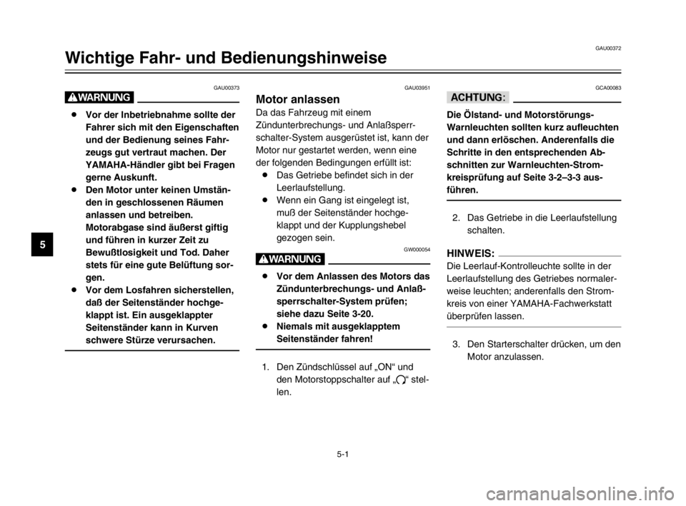 YAMAHA TDM 900 2003  Betriebsanleitungen (in German) 5-1
GAU00372
Wichtige Fahr- und Bedienungshinweise
5
GAU00373
W
8Vor der Inbetriebnahme sollte der
Fahrer sich mit den Eigenschaften
und der Bedienung seines Fahr-
zeugs gut vertraut machen. Der
YAMAH
