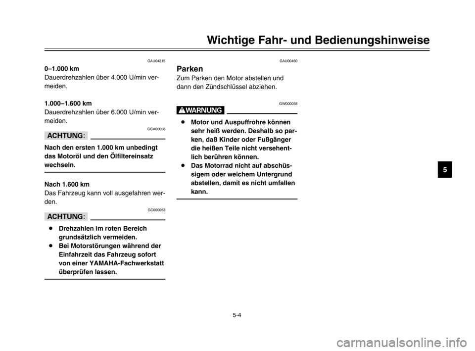 YAMAHA TDM 900 2003  Betriebsanleitungen (in German) 5-4
Wichtige Fahr- und Bedienungshinweise
5
GAU04315
0–1.000 km
Dauerdrehzahlen über 4.000 U/min ver-
meiden.
1.000–1.600 km
Dauerdrehzahlen über 6.000 U/min ver-
meiden.
GCA00058
dD
Nach den er