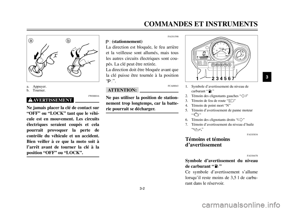 YAMAHA TDM 900 2003 Notices Demploi (in French) 3-2
COMMANDES ET INSTRUMENTS
3
FW000016
XG
Ne jamais placer la clé de contact sur
“OFF” ou “LOCK” tant que le véhi-
cule est en mouvement. Les circuits
électriques seraient coupés et cela
YAMAHA TDM 900 2003 Notices Demploi (in French) 3-2
COMMANDES ET INSTRUMENTS
3
FW000016
XG
Ne jamais placer la clé de contact sur
“OFF” ou “LOCK” tant que le véhi-
cule est en mouvement. Les circuits
électriques seraient coupés et cela