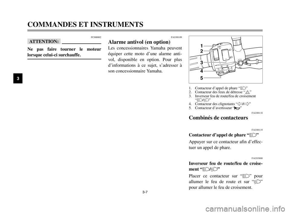 YAMAHA TDM 900 2003 Notices Demploi (in French) 3-7
COMMANDES ET INSTRUMENTS
3
FC000002
fF
Ne pas faire tourner le moteur
lorsque celui-ci surchauffe.
FAU00118
Combinés de contacteursCombinés de contacteurs
FAU00119
Contacteur d’appel de phare YAMAHA TDM 900 2003 Notices Demploi (in French) 3-7
COMMANDES ET INSTRUMENTS
3
FC000002
fF
Ne pas faire tourner le moteur
lorsque celui-ci surchauffe.
FAU00118
Combinés de contacteursCombinés de contacteurs
FAU00119
Contacteur d’appel de phare