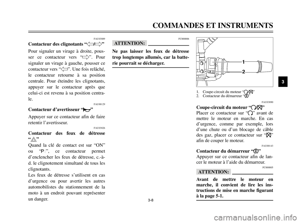 YAMAHA TDM 900 2003 Notices Demploi (in French) 3-8
COMMANDES ET INSTRUMENTS
3
FAU03889
Contacteur des clignotants “4/6”Clignotants, contacteurPour signaler un virage à droite, pous-
ser ce contacteur vers “6”. Pour
signaler un virage à g YAMAHA TDM 900 2003 Notices Demploi (in French) 3-8
COMMANDES ET INSTRUMENTS
3
FAU03889
Contacteur des clignotants “4/6”Clignotants, contacteurPour signaler un virage à droite, pous-
ser ce contacteur vers “6”. Pour
signaler un virage à g