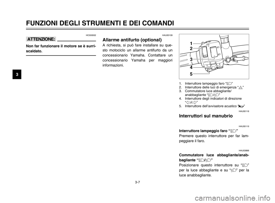 YAMAHA TDM 900 2003 Manuale duso (in Italian) 3-7
FUNZIONI DEGLI STRUMENTI E DEI COMANDI
3
HC000002
iI
Non far funzionare il motore se è surri-
scaldato.
HAU00118
Interruttori sul manubrio
Interruttori sul manubrio
HAU00119
Interruttore lampeggi YAMAHA TDM 900 2003 Manuale duso (in Italian) 3-7
FUNZIONI DEGLI STRUMENTI E DEI COMANDI
3
HC000002
iI
Non far funzionare il motore se è surri-
scaldato.
HAU00118
Interruttori sul manubrio
Interruttori sul manubrio
HAU00119
Interruttore lampeggi