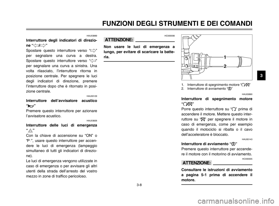 YAMAHA TDM 900 2003 Manuale duso (in Italian) 3-8
FUNZIONI DEGLI STRUMENTI E DEI COMANDI
3
HAU03889
Interruttore degli indicatori di direzio-
ne “4/6”
Interruttore degli indicatori di direzione
Spostare questo interruttore verso “6”
per s YAMAHA TDM 900 2003 Manuale duso (in Italian) 3-8
FUNZIONI DEGLI STRUMENTI E DEI COMANDI
3
HAU03889
Interruttore degli indicatori di direzio-
ne “4/6”
Interruttore degli indicatori di direzione
Spostare questo interruttore verso “6”
per s