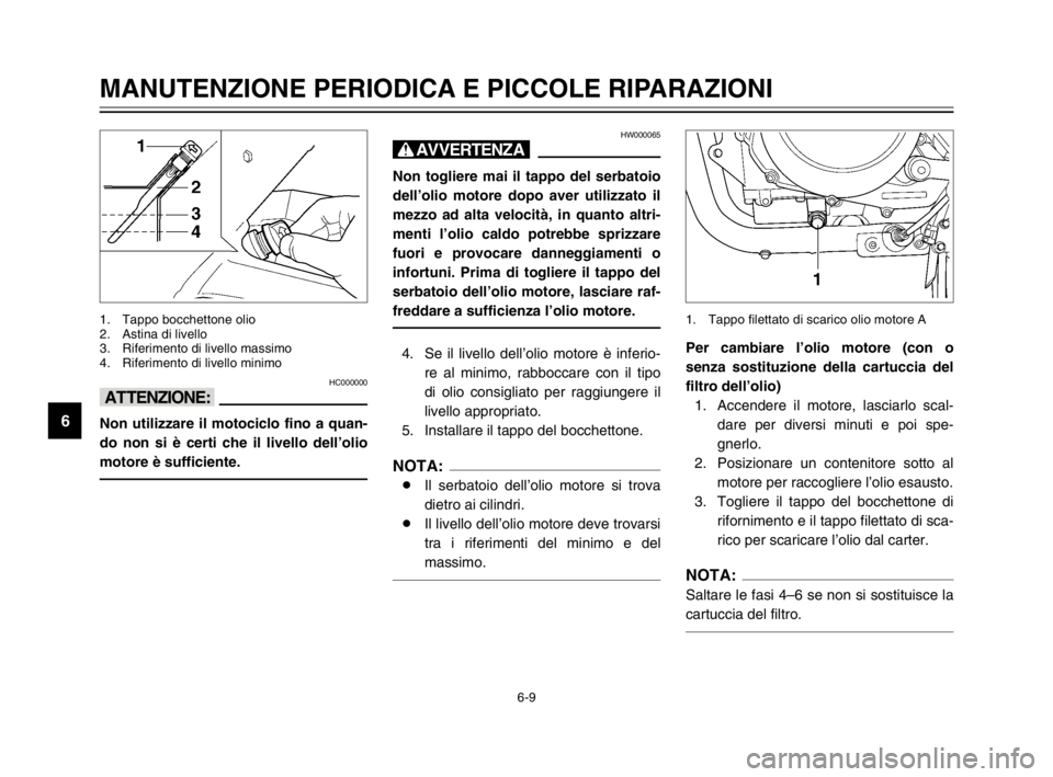 YAMAHA TDM 900 2003 Manuale duso (in Italian) 6-9
MANUTENZIONE PERIODICA E PICCOLE RIPARAZIONI
6
HC000000
iI
Non utilizzare il motociclo fino a quan-
do non si è certi che il livello dell’olio
motore è sufficiente.
1. Tappo bocchettone olio
2 YAMAHA TDM 900 2003 Manuale duso (in Italian) 6-9
MANUTENZIONE PERIODICA E PICCOLE RIPARAZIONI
6
HC000000
iI
Non utilizzare il motociclo fino a quan-
do non si è certi che il livello dell’olio
motore è sufficiente.
1. Tappo bocchettone olio
2