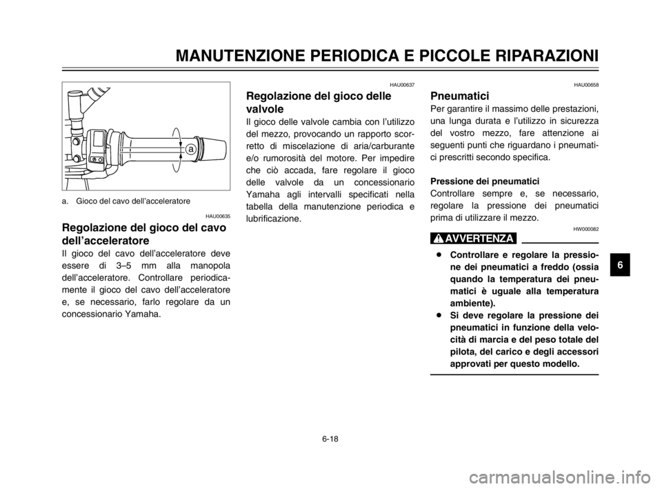YAMAHA TDM 900 2003 Manuale duso (in Italian) 6-18
MANUTENZIONE PERIODICA E PICCOLE RIPARAZIONI
6
HAU00635
Regolazione del gioco del cavo
dell’acceleratore
Gioco del cavo dell’acceleratore, regolazione
Il gioco del cavo dell’acceleratore de YAMAHA TDM 900 2003 Manuale duso (in Italian) 6-18
MANUTENZIONE PERIODICA E PICCOLE RIPARAZIONI
6
HAU00635
Regolazione del gioco del cavo
dell’acceleratore
Gioco del cavo dell’acceleratore, regolazione
Il gioco del cavo dell’acceleratore de