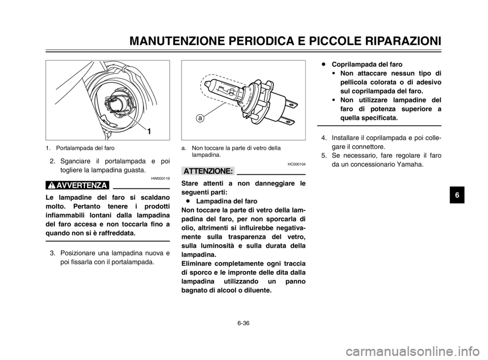 YAMAHA TDM 900 2003  Manuale duso (in Italian) 6-36
MANUTENZIONE PERIODICA E PICCOLE RIPARAZIONI
6
2. Sganciare il portalampada e poi
togliere la lampadina guasta.
HW000119
T
Le lampadine del faro si scaldano
molto. Pertanto tenere i prodotti
infi