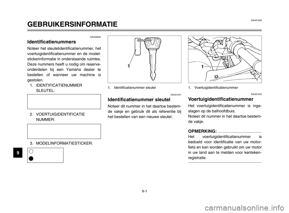 YAMAHA TDM 900 2003  Instructieboekje (in Dutch) 9
9-1
DAU01039
GEBRUIKERSINFORMATIE
DAU02944
IdentificatienummersIdentificatienummersNoteer het sleutelidentificatienummer, het
voertuigidentificatienummer en de model-
stickerinformatie in onderstaan