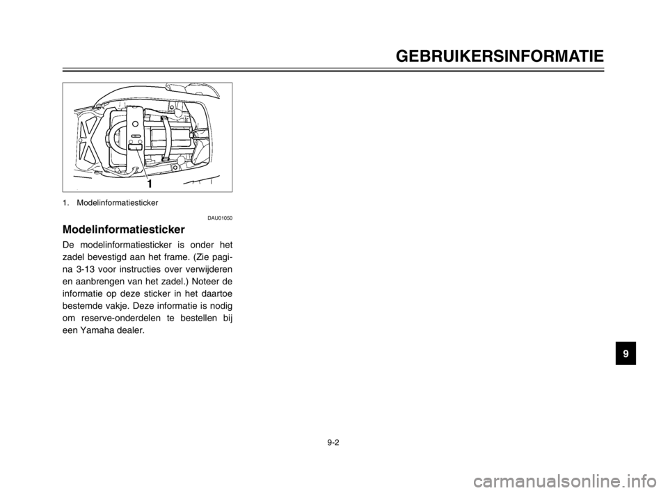 YAMAHA TDM 900 2003  Instructieboekje (in Dutch) 9
9-2
GEBRUIKERSINFORMATIE
DAU01050
ModelinformatiestickerModelinformatiestickerDe modelinformatiesticker is onder het
zadel bevestigd aan het frame. (Zie pagi-
na 3-13 voor instructies over verwijder