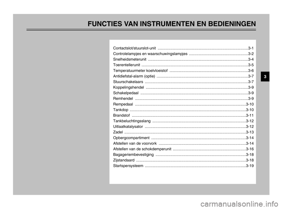 YAMAHA TDM 900 2003 Instructieboekje (in Dutch) FUNCTIES VAN INSTRUMENTEN EN BEDIENINGEN
Contactslot/stuurslot-unit ....................................................................................3-1
Controlelampjes en waarschuwingslampjes ... YAMAHA TDM 900 2003 Instructieboekje (in Dutch) FUNCTIES VAN INSTRUMENTEN EN BEDIENINGEN
Contactslot/stuurslot-unit ....................................................................................3-1
Controlelampjes en waarschuwingslampjes ...
