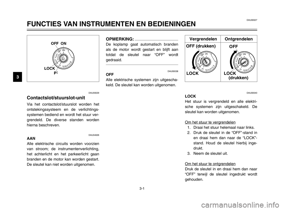 YAMAHA TDM 900 2003  Instructieboekje (in Dutch) 3-1
DAU00029
Contactslot/stuurslot-unitContactslot/stuurslot-unitVia het contactslot/stuurslot worden het
ontstekingssysteem en de verlichtings-
systemen bediend en wordt het stuur ver-
grendeld. De d