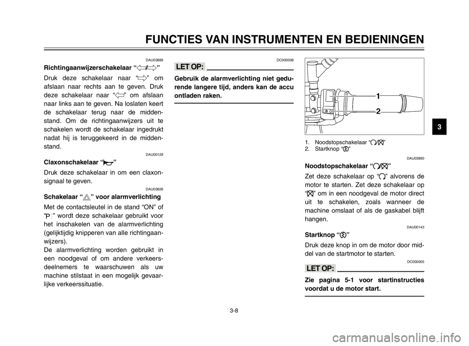 YAMAHA TDM 900 2003 Instructieboekje (in Dutch) 3-8
FUNCTIES VAN INSTRUMENTEN EN BEDIENINGEN
3
DAU03889
Richtingaanwijzerschakelaar “4/6”RichtingaanwijzerschakelaarDruk deze schakelaar naar “6” om
afslaan naar rechts aan te geven. Druk
deze YAMAHA TDM 900 2003 Instructieboekje (in Dutch) 3-8
FUNCTIES VAN INSTRUMENTEN EN BEDIENINGEN
3
DAU03889
Richtingaanwijzerschakelaar “4/6”RichtingaanwijzerschakelaarDruk deze schakelaar naar “6” om
afslaan naar rechts aan te geven. Druk
deze