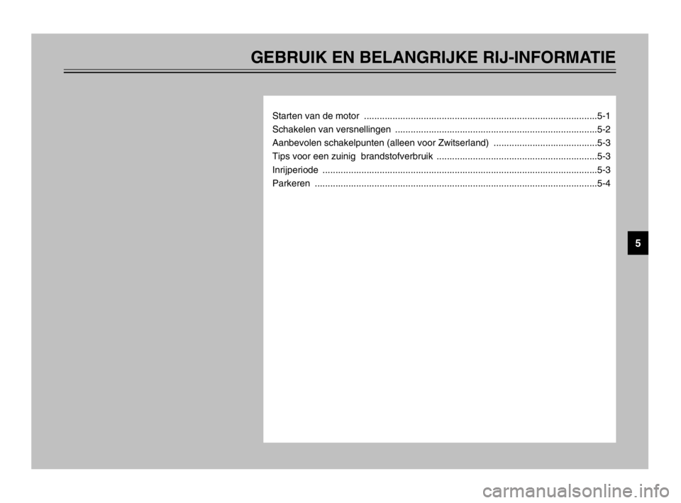 YAMAHA TDM 900 2003  Instructieboekje (in Dutch) GEBRUIK EN BELANGRIJKE RIJ-INFORMATIE
Starten van de motor  ..........................................................................................5-1
Schakelen van versnellingen  .................