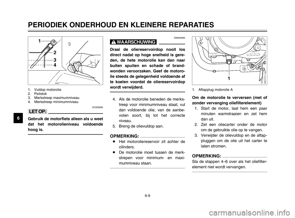 YAMAHA TDM 900 2003 Instructieboekje (in Dutch) 6-9
PERIODIEK ONDERHOUD EN KLEINERE REPARATIES
6
DC000000
<>
Gebruik de motorfiets alleen als u weet
dat het motorolieniveau voldoende
hoog is.
1. Vuldop motorolie
2. Peilstok
3. Merkstreep maximumniv YAMAHA TDM 900 2003 Instructieboekje (in Dutch) 6-9
PERIODIEK ONDERHOUD EN KLEINERE REPARATIES
6
DC000000
<>
Gebruik de motorfiets alleen als u weet
dat het motorolieniveau voldoende
hoog is.
1. Vuldop motorolie
2. Peilstok
3. Merkstreep maximumniv