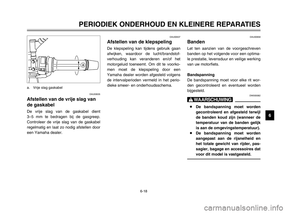 YAMAHA TDM 900 2003  Instructieboekje (in Dutch) 6-18
PERIODIEK ONDERHOUD EN KLEINERE REPARATIES
6
DAU00635
Afstellen van de vrije slag van
de gaskabel
Gaskabel, afstellen van vrije slagDe vrije slag van de gaskabel dient 
3–5 mm te bedragen bij d