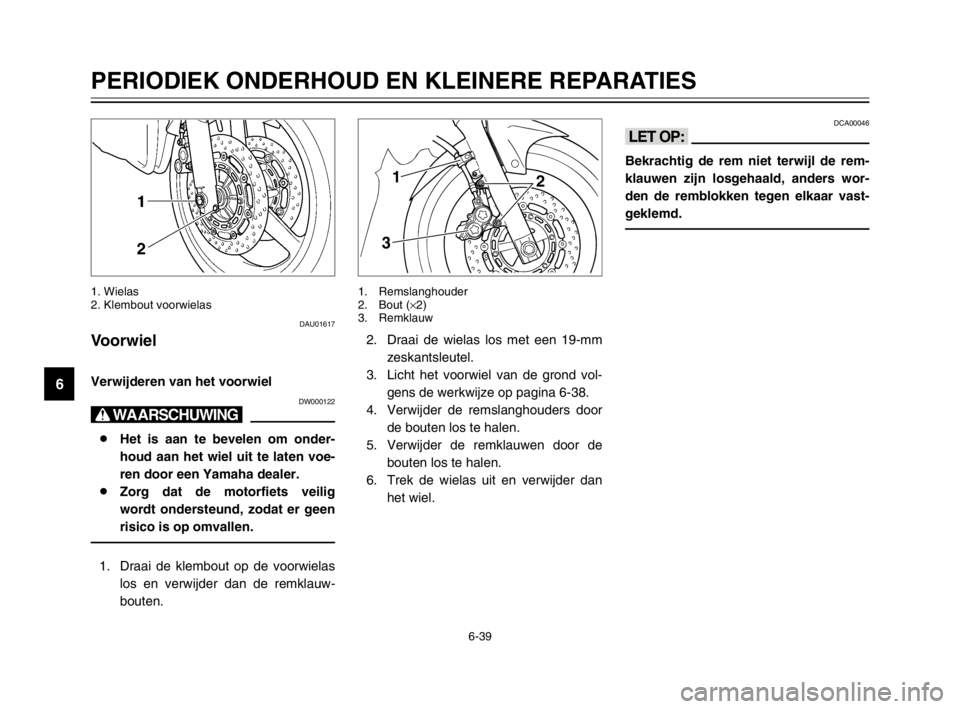 YAMAHA TDM 900 2003 Instructieboekje (in Dutch) 6-39
PERIODIEK ONDERHOUD EN KLEINERE REPARATIES
6
DAU01617
VoorwielWiel (voor)
Verwijderen van het voorwielVerwijderenDW000122
X@
8Het is aan te bevelen om onder-
houd aan het wiel uit te laten voe-
r YAMAHA TDM 900 2003 Instructieboekje (in Dutch) 6-39
PERIODIEK ONDERHOUD EN KLEINERE REPARATIES
6
DAU01617
VoorwielWiel (voor)
Verwijderen van het voorwielVerwijderenDW000122
X@
8Het is aan te bevelen om onder-
houd aan het wiel uit te laten voe-
r