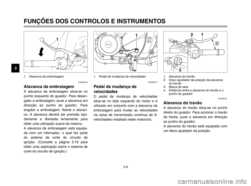 YAMAHA TDM 900 2003  Manual de utilização (in Portuguese) 3-9
FUNÇÕES DOS CONTROLOS E INSTRUMENTOS
3
PAU00152
Alavanca da embraiagemAlavanca da embraiagem
A alavanca da embraiagem situa-se no
punho esquerdo do guiador. Para desen-
gatar a embraiagem, puxe 