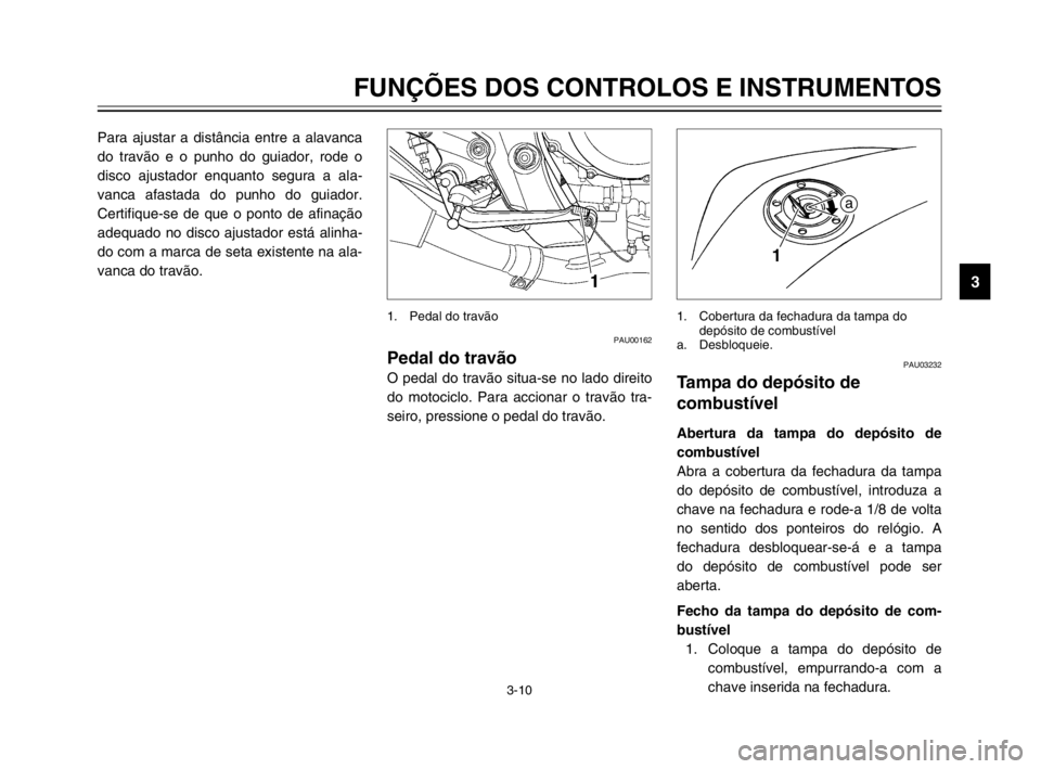 YAMAHA TDM 900 2003  Manual de utilização (in Portuguese) 3-10
FUNÇÕES DOS CONTROLOS E INSTRUMENTOS
3
Para ajustar a distância entre a alavanca
do travão e o punho do guiador, rode o
disco ajustador enquanto segura a ala-
vanca afastada do punho do guiad