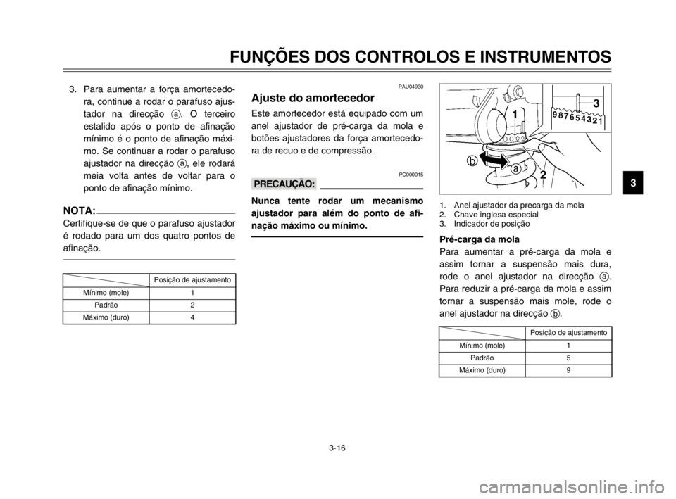 YAMAHA TDM 900 2003  Manual de utilização (in Portuguese) 3-16
FUNÇÕES DOS CONTROLOS E INSTRUMENTOS
3
3. Para aumentar a força amortecedo-
ra, continue a rodar o parafuso ajus-
tador na direcção a. O terceiro
estalido após o ponto de afinação
mínimo