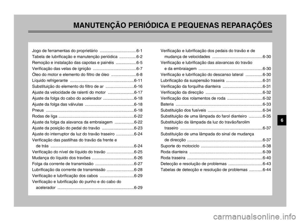 YAMAHA TDM 900 2003  Manual de utilização (in Portuguese) MANUTENÇÃO PERIÓDICA E PEQUENAS REPARAÇÕES
Jogo de ferramentas do proprietário ................................6-1
Tabela de lubrificação e manutenção periódica ...............6-2
Remoção