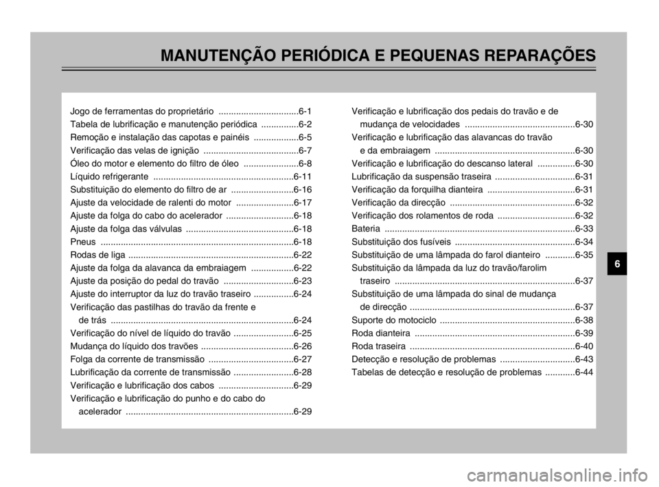 YAMAHA TDM 900 2003 Manual de utilização (in Portuguese) MANUTENÇÃO PERIÓDICA E PEQUENAS REPARAÇÕES
Jogo de ferramentas do proprietário ................................6-1
Tabela de lubrificação e manutenção periódica ...............6-2
Remoção YAMAHA TDM 900 2003 Manual de utilização (in Portuguese) MANUTENÇÃO PERIÓDICA E PEQUENAS REPARAÇÕES
Jogo de ferramentas do proprietário ................................6-1
Tabela de lubrificação e manutenção periódica ...............6-2
Remoção