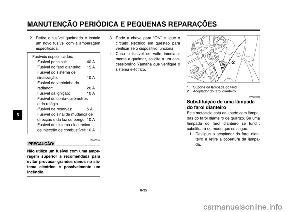 YAMAHA TDM 900 2003 Manual de utilização (in Portuguese) 6-35
MANUTENÇÃO PERIÓDICA E PEQUENAS REPARAÇÕES
6
2. Retire o fusível queimado e instale
um novo fusível com a amperagem
especificada.
PC000103
kK
Não utilize um fusível com uma ampe-
ragem s YAMAHA TDM 900 2003 Manual de utilização (in Portuguese) 6-35
MANUTENÇÃO PERIÓDICA E PEQUENAS REPARAÇÕES
6
2. Retire o fusível queimado e instale
um novo fusível com a amperagem
especificada.
PC000103
kK
Não utilize um fusível com uma ampe-
ragem s