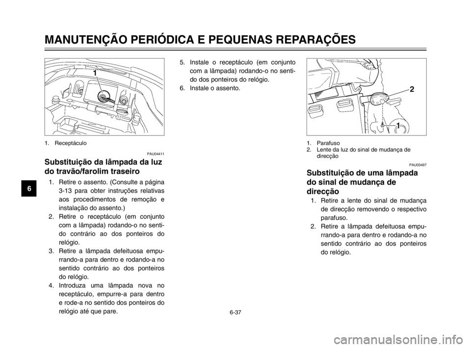 YAMAHA TDM 900 2003 Manual de utilização (in Portuguese) 6-37
MANUTENÇÃO PERIÓDICA E PEQUENAS REPARAÇÕES
6
PAU04411
Substituição da lâmpada da luz
do travão/farolim traseiro
Lâmpada da luz do travão/farolim traseiro, substituição1. Retire o ass YAMAHA TDM 900 2003 Manual de utilização (in Portuguese) 6-37
MANUTENÇÃO PERIÓDICA E PEQUENAS REPARAÇÕES
6
PAU04411
Substituição da lâmpada da luz
do travão/farolim traseiro
Lâmpada da luz do travão/farolim traseiro, substituição1. Retire o ass