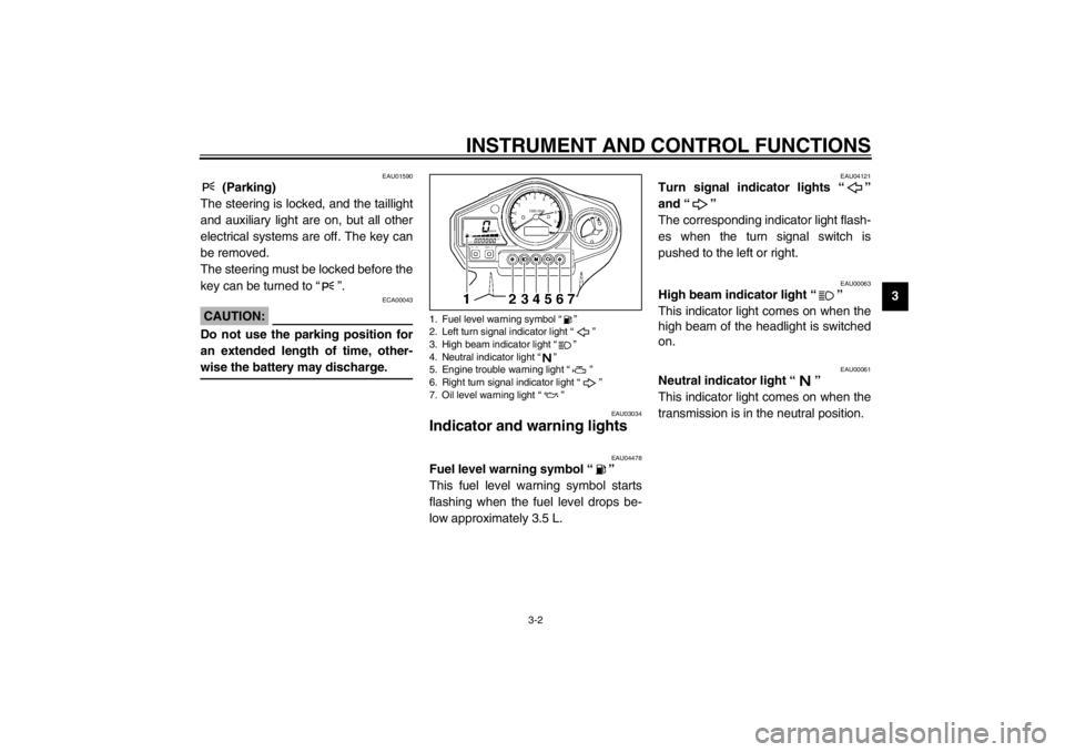 YAMAHA TDM 900 2002 User Guide INSTRUMENT AND CONTROL FUNCTIONS
3-2
3
EAU01590
 (Parking)
The steering is locked, and the taillight
and auxiliary light are on, but all other
electrical systems are off. The key can
be removed.
The s