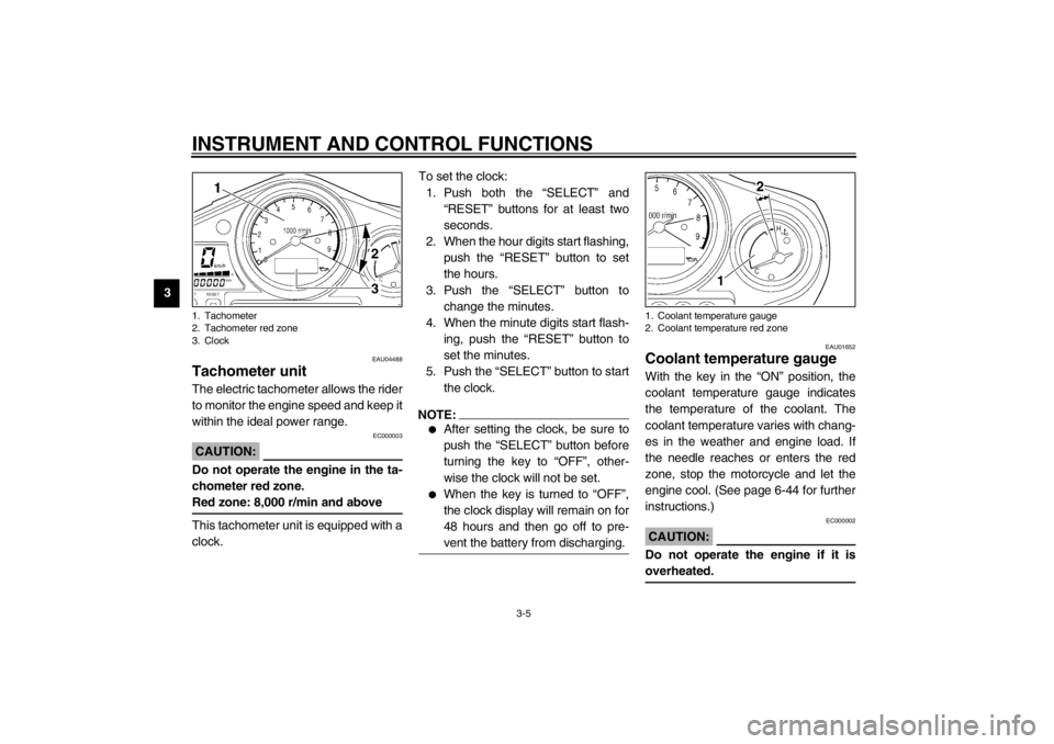 YAMAHA TDM 900 2002 User Guide INSTRUMENT AND CONTROL FUNCTIONS
3-5
3
EAU04488
Tachometer unit The electric tachometer allows the rider
to monitor the engine speed and keep it
within the ideal power range.
EC000003
CAUTION:_ Do not