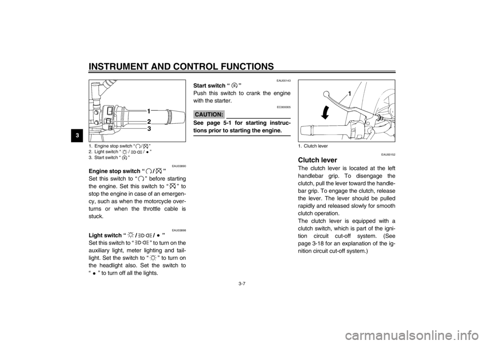 YAMAHA TDM 900 2002 Owners Manual INSTRUMENT AND CONTROL FUNCTIONS
3-7
3
EAU03890
Engine stop switch “/” 
Set this switch to “” before starting
the engine. Set this switch to “” to
stop the engine in case of an emergen-
cy