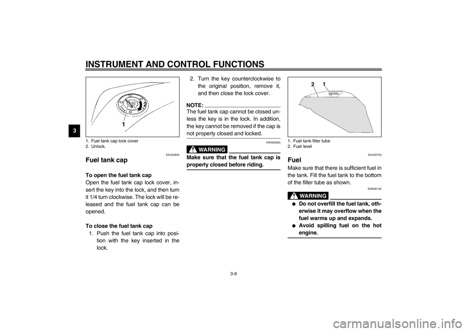 YAMAHA TDM 900 2002 Owners Manual INSTRUMENT AND CONTROL FUNCTIONS
3-9
3
EAU02935
Fuel tank cap To open the fuel tank cap
Open the fuel tank cap lock cover, in-
sert the key into the lock, and then turn
it 1/4 turn clockwise. The lock