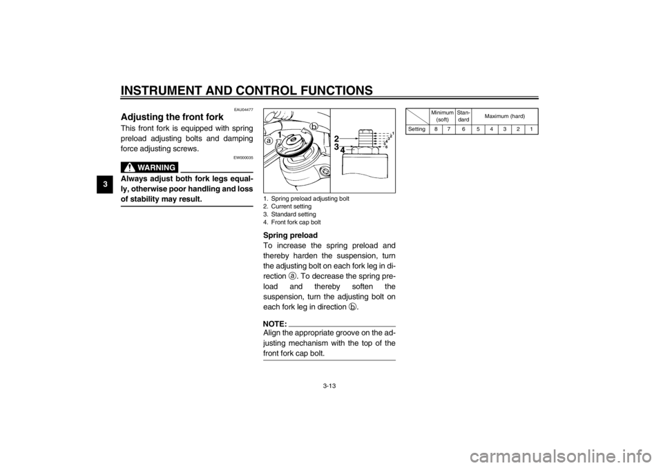 YAMAHA TDM 900 2002 Owners Manual INSTRUMENT AND CONTROL FUNCTIONS
3-13
3
EAU04477
Adjusting the front fork This front fork is equipped with spring
preload adjusting bolts and damping
force adjusting screws.
EW000035
WARNING
_ Always 