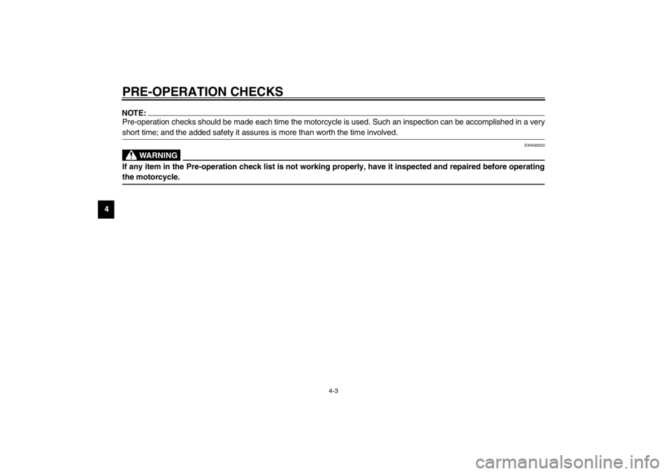 YAMAHA TDM 900 2002 Owners Guide PRE-OPERATION CHECKS
4-3
4
NOTE:_ Pre-operation checks should be made each time the motorcycle is used. Such an inspection can be accomplished in a very
short time; and the added safety it assures is 