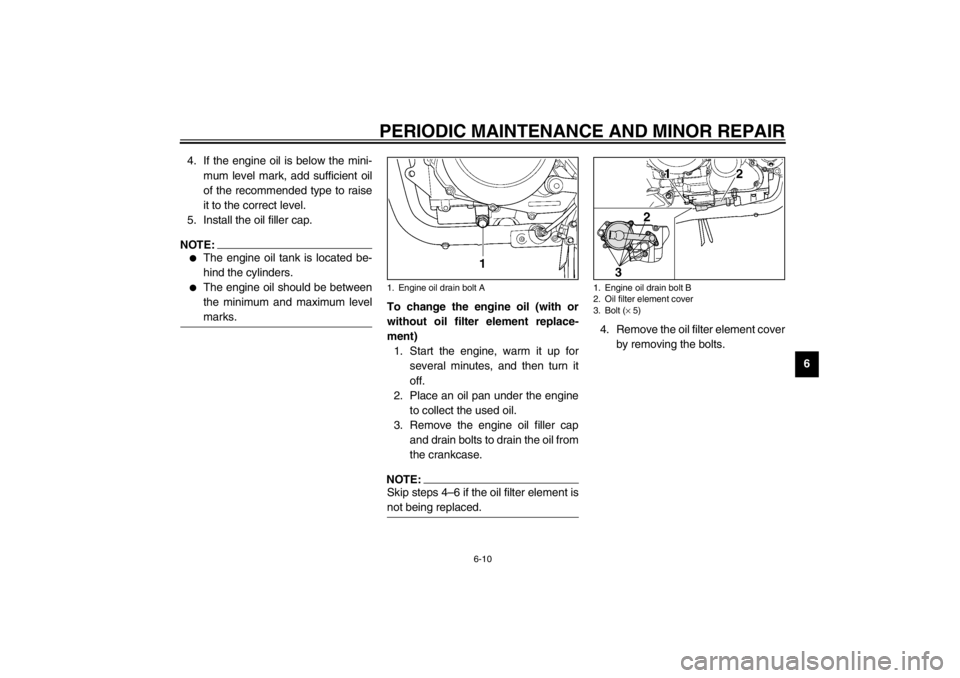 YAMAHA TDM 900 2002 Workshop Manual PERIODIC MAINTENANCE AND MINOR REPAIR
6-10
6 4. If the engine oil is below the mini-
mum level mark, add sufficient oil
of the recommended type to raise
it to the correct level.
5. Install the oil fil